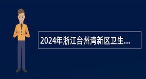 2024年浙江台州湾新区卫生事业单位招聘医学类人员公告