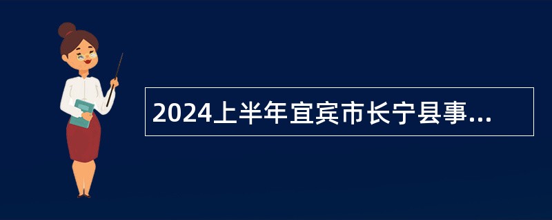 2024上半年宜宾市长宁县事业单位考核招聘公告