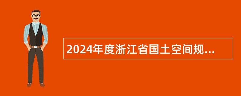 2024年度浙江省国土空间规划研究院选聘工作人员公告