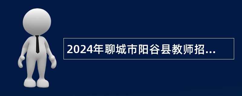 2024年聊城市阳谷县教师招聘公告