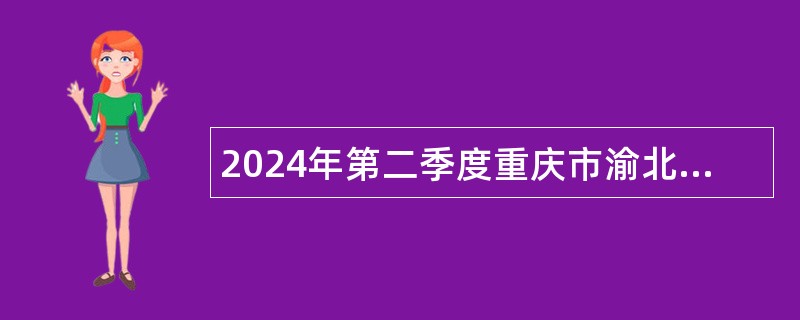 2024年第二季度重庆市渝北区教育事业单位招聘工作人员公告