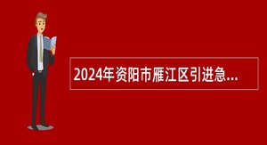 2024年资阳市雁江区引进急需紧缺专业人才公告