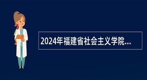 2024年福建省社会主义学院教研岗位招聘公告