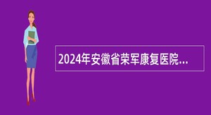 2024年安徽省荣军康复医院紧缺专业人才招聘公告