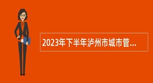 2023年下半年泸州市城市管理行政执法局下属事业单位泸州市环境卫生所引进急需紧缺人才的补充公告