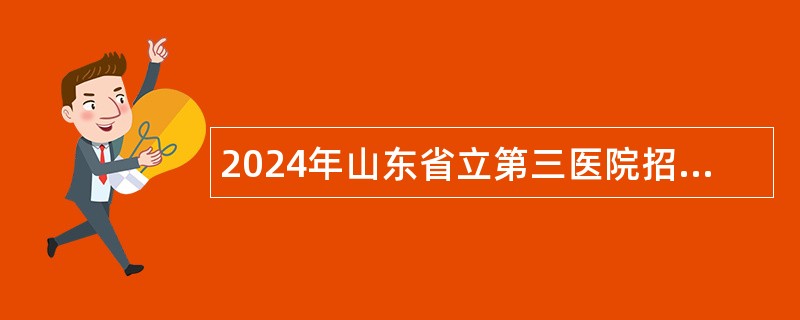 2024年山东省立第三医院招聘博士研究生简章