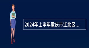 2024年上半年重庆市江北区事业单位“绿色通道”引进高层次人才公告