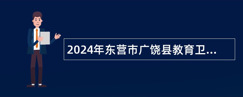 2024年东营市广饶县教育卫生系统引进优秀人才招聘简章