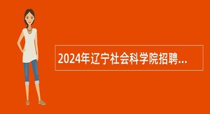 2024年辽宁社会科学院招聘高层次人才公告