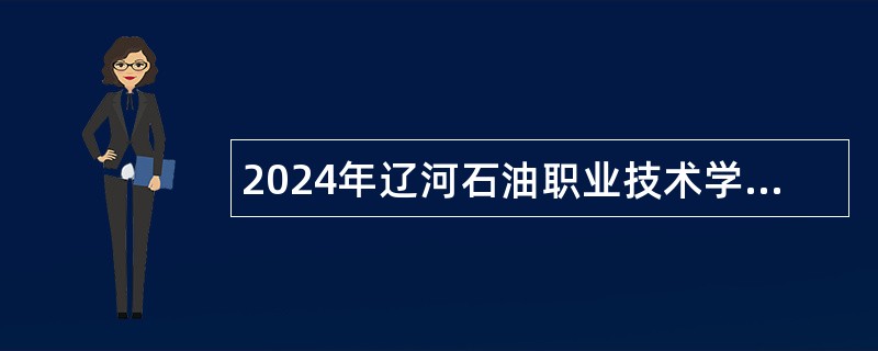 2024年辽河石油职业技术学院面向社会招聘高层次人才和急需紧缺人才补充公告