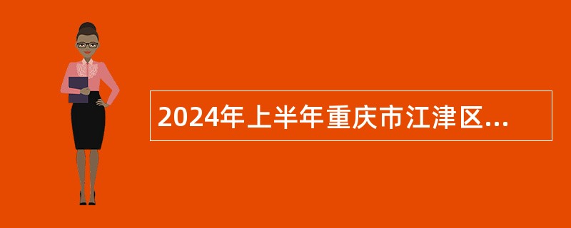 2024年上半年重庆市江津区事业单位招聘考试公告（321名）