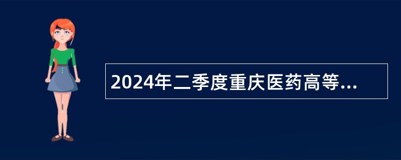 2024年二季度重庆医药高等专科学校考核招聘公告