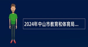 2024年中山市教育和体育局直属学校（中山市石岐中心小学）招聘专任教师（第二期）公告