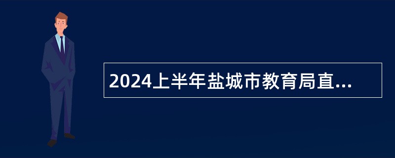 2024上半年盐城市教育局直属学校招聘优秀毕业生公告