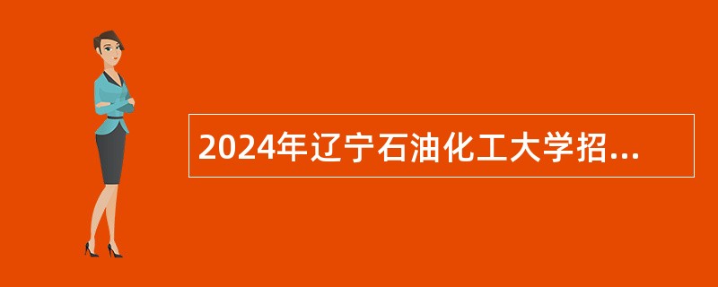 2024年辽宁石油化工大学招聘高层次和急需紧缺人才公告（第二批）