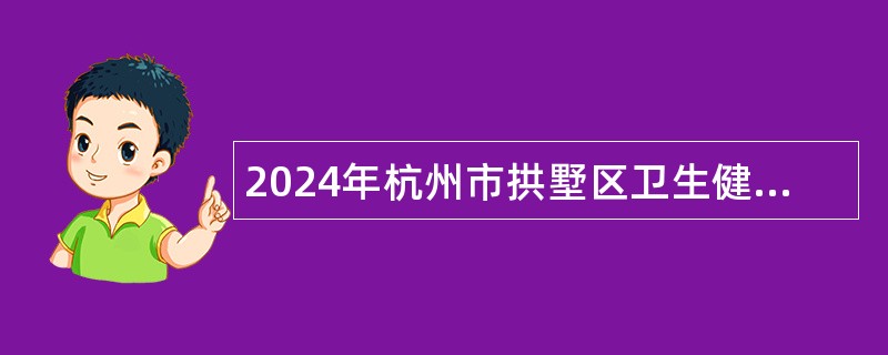 2024年杭州市拱墅区卫生健康局事业单位招聘公告