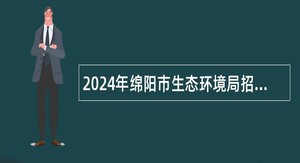 2024年绵阳市生态环境局招聘编外人员公告