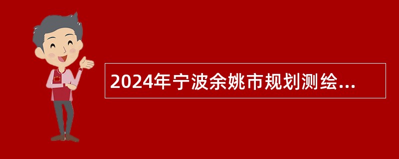 2024年宁波余姚市规划测绘设计院招聘编外员工公告