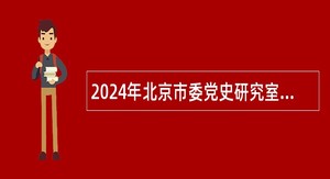 2024年北京市委党史研究室北京市地方志编纂委员会办公室所属事业单位招聘公告