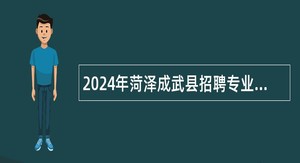 2024年菏泽成武县招聘专业技术人员简章