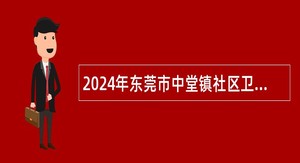 2024年东莞市中堂镇社区卫生服务中心招聘纳入岗位管理编制外人员公告
