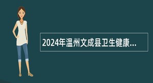 2024年温州文成县卫生健康局招聘卫生紧缺专业人才公告