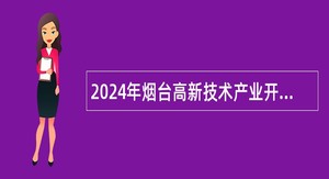 2024年烟台高新技术产业开发区福山园管理委员会选聘园区工作人员公告