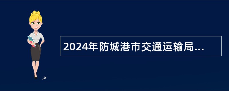 2024年防城港市交通运输局项目管理办公室招聘公告