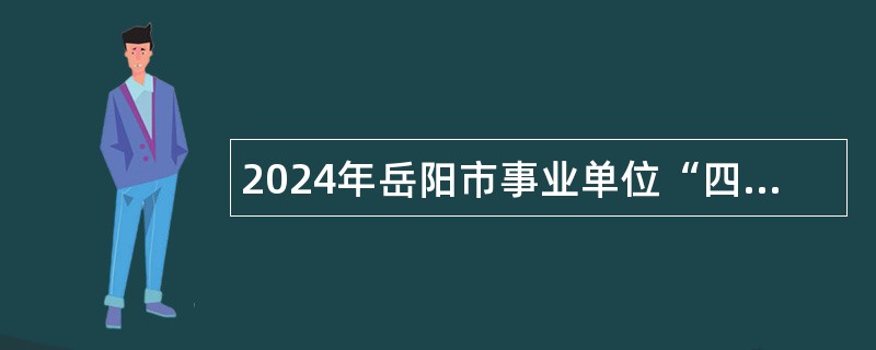 2024年岳阳市事业单位“四海揽才” 招聘公告