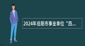 2024年岳阳市事业单位“四海揽才” 招聘公告