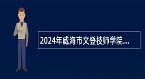 2024年威海市文登技师学院招聘教师公告