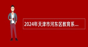 2024年天津市河东区教育系统招聘事业单位人员公告