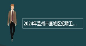2024年温州市鹿城区招聘卫生专业技术人员公告