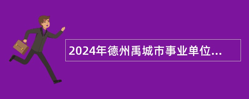 2024年德州禹城市事业单位引进优秀青年人才公告