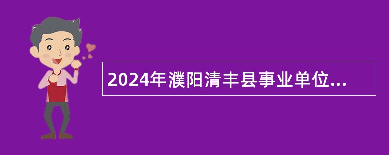 2024年濮阳清丰县事业单位引进高层次和急需紧缺人才公告