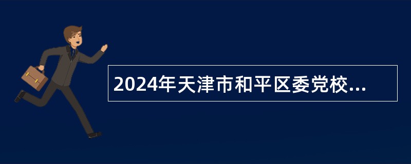 2024年天津市和平区委党校招聘博士研究生公告