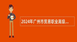 2024年广州市贸易职业高级中学招聘事业编制普通高中教师公告