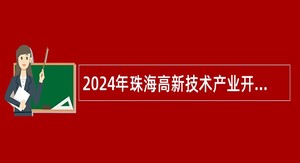 2024年珠海高新技术产业开发区创新创业服务中心招聘合同制职员公告