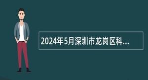 2024年5月深圳市龙岗区科技创新局招聘聘员公告