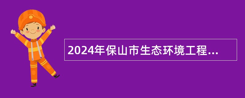 2024年保山市生态环境工程评估中心招聘公告