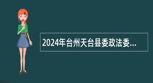 2024年台州天台县委政法委下属事业单位选聘工作人员公告