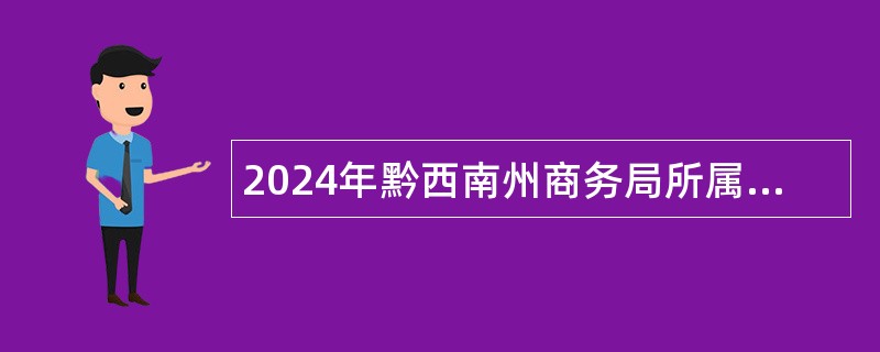 2024年黔西南州商务局所属电子商务办公室面向全州考聘事业人员公告