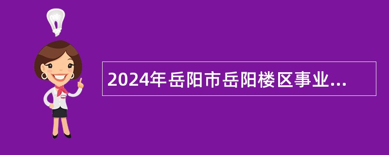 2024年岳阳市岳阳楼区事业单位招聘考试公告（44人）