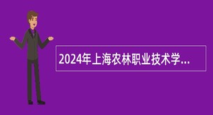 2024年上海农林职业技术学院招聘公告