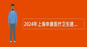 2024年上海申康医疗卫生建设工程公共服务中心工作人员招聘公告