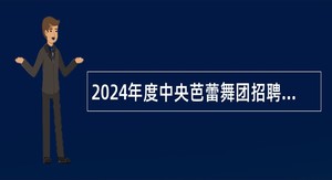 2024年度中央芭蕾舞团招聘事业单位工作人员公告