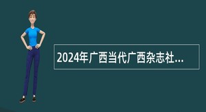 2024年广西当代广西杂志社招聘实名编制工作人员公告