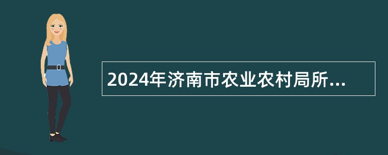 2024年济南市农业农村局所属单位引进急需紧缺专业人才公告