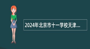 2024年北京市十一学校天津实验学校、北京市十一学校天津实验学校附属幼儿园招聘教师公告