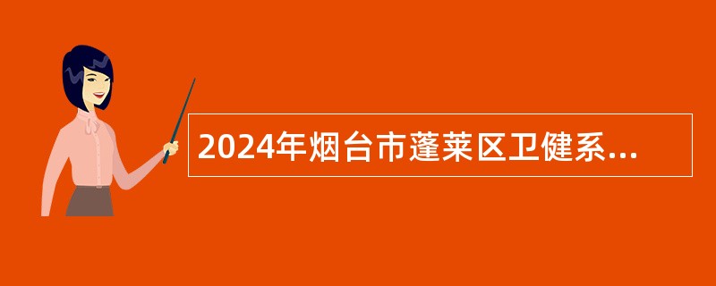 2024年烟台市蓬莱区卫健系统事业单位招聘简章